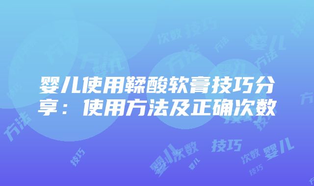 婴儿使用鞣酸软膏技巧分享：使用方法及正确次数