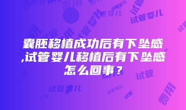 囊胚移植成功后有下坠感,试管婴儿移植后有下坠感怎么回事？