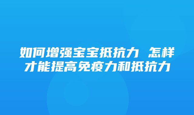 如何增强宝宝抵抗力 怎样才能提高免疫力和抵抗力