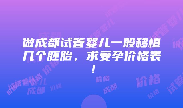 做成都试管婴儿一般移植几个胚胎，求受孕价格表！