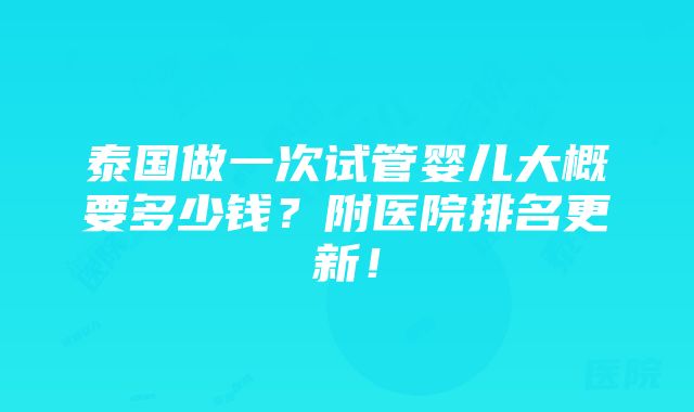 泰国做一次试管婴儿大概要多少钱？附医院排名更新！