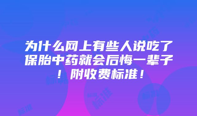 为什么网上有些人说吃了保胎中药就会后悔一辈子！附收费标准！