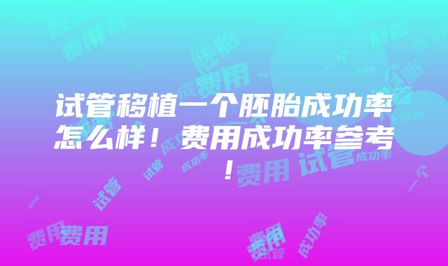 试管移植一个胚胎成功率怎么样！费用成功率参考！