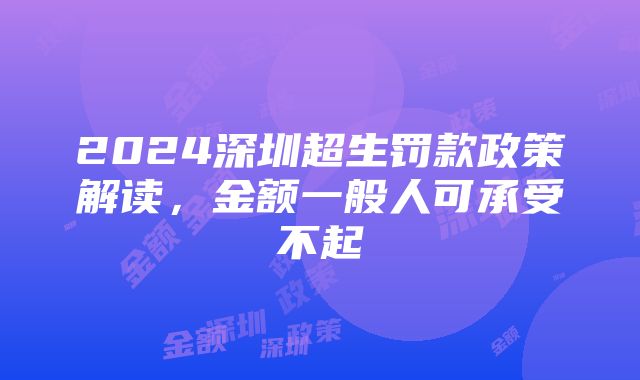 2024深圳超生罚款政策解读，金额一般人可承受不起