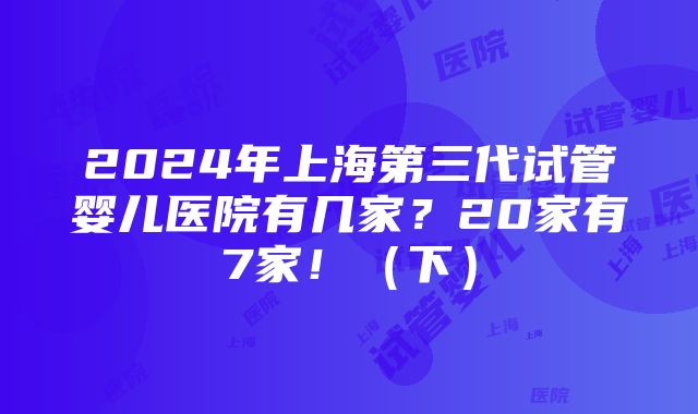 2024年上海第三代试管婴儿医院有几家？20家有7家！（下）