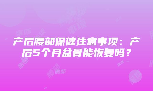 产后腰部保健注意事项：产后5个月盆骨能恢复吗？