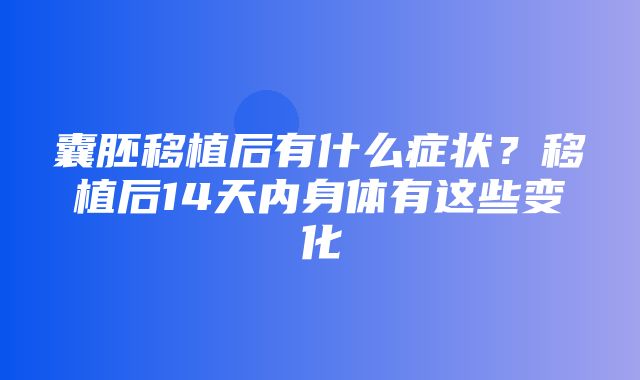 囊胚移植后有什么症状？移植后14天内身体有这些变化