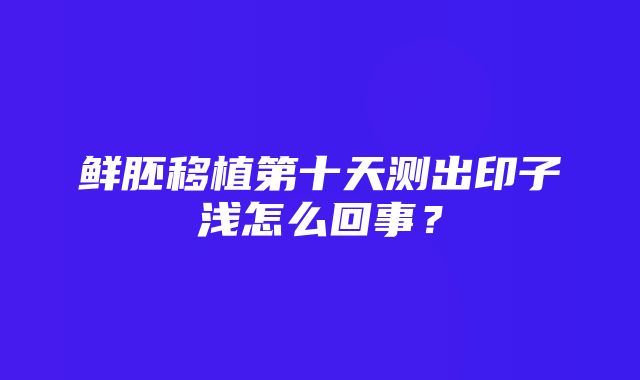 鲜胚移植第十天测出印子浅怎么回事？