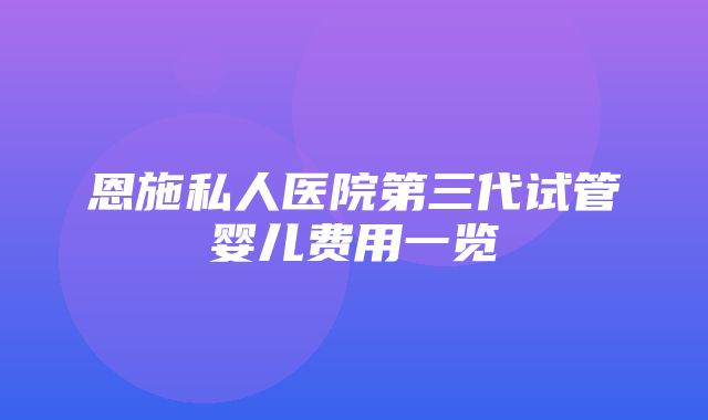 恩施私人医院第三代试管婴儿费用一览