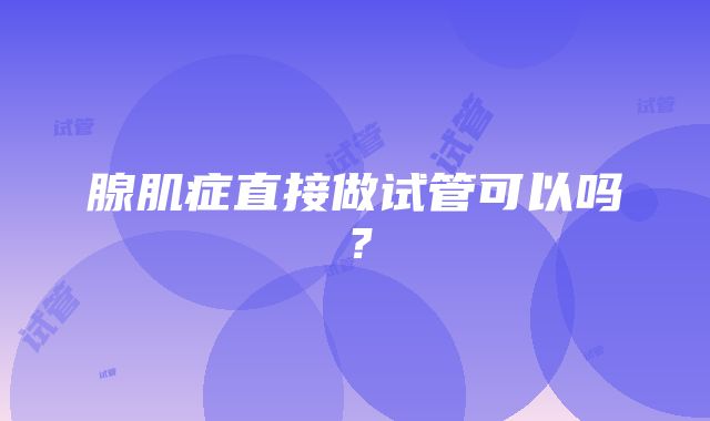 腺肌症直接做试管可以吗？