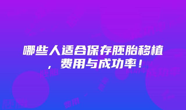 哪些人适合保存胚胎移植，费用与成功率！