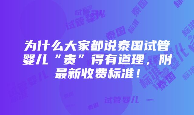 为什么大家都说泰国试管婴儿“贵”得有道理，附最新收费标准！