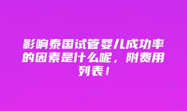 影响泰国试管婴儿成功率的因素是什么呢，附费用列表！