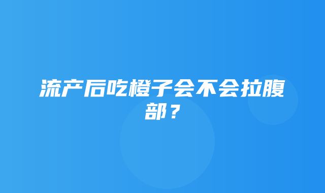 流产后吃橙子会不会拉腹部？