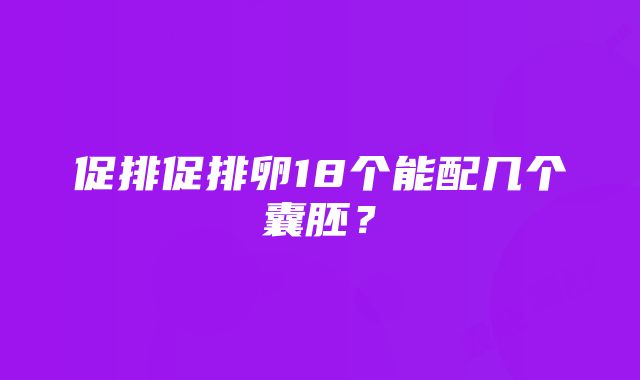 促排促排卵18个能配几个囊胚？