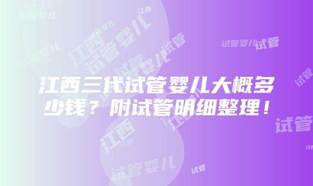 江西三代试管婴儿大概多少钱？附试管明细整理！