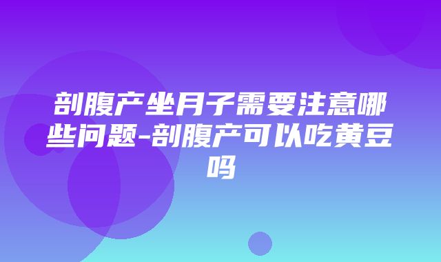 剖腹产坐月子需要注意哪些问题-剖腹产可以吃黄豆吗