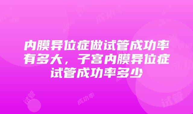 内膜异位症做试管成功率有多大，子宫内膜异位症试管成功率多少