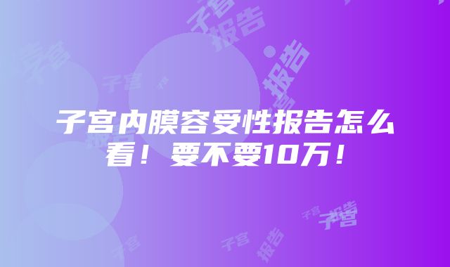 子宫内膜容受性报告怎么看！要不要10万！