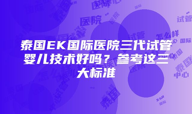 泰国EK国际医院三代试管婴儿技术好吗？参考这三大标准