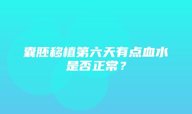 囊胚移植第六天有点血水是否正常？