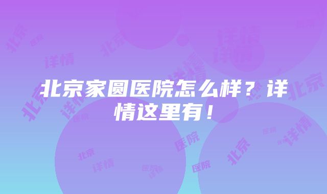 北京家圆医院怎么样？详情这里有！