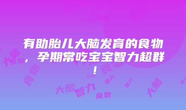 有助胎儿大脑发育的食物，孕期常吃宝宝智力超群！