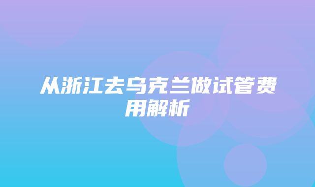 从浙江去乌克兰做试管费用解析