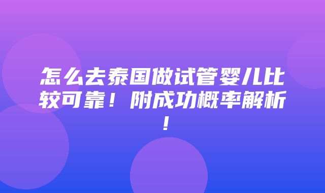 怎么去泰国做试管婴儿比较可靠！附成功概率解析！