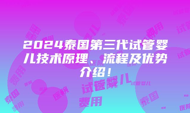 2024泰国第三代试管婴儿技术原理、流程及优势介绍！