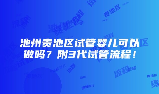 池州贵池区试管婴儿可以做吗？附3代试管流程！