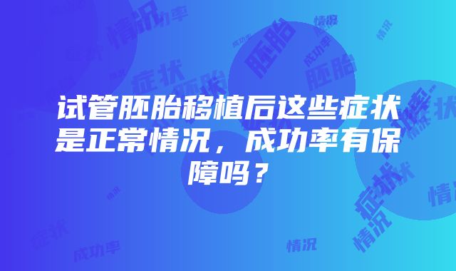 试管胚胎移植后这些症状是正常情况，成功率有保障吗？