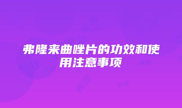 弗隆来曲唑片的功效和使用注意事项