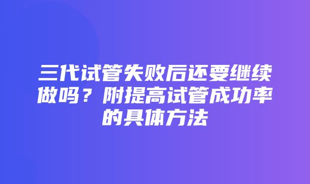 三代试管失败后还要继续做吗？附提高试管成功率的具体方法