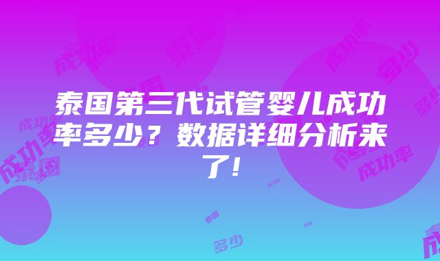 泰国第三代试管婴儿成功率多少？数据详细分析来了!