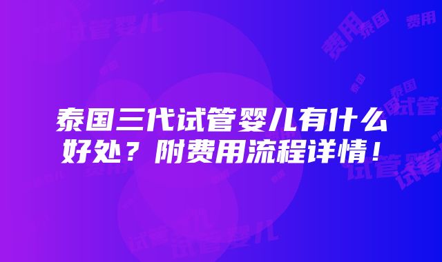 泰国三代试管婴儿有什么好处？附费用流程详情！