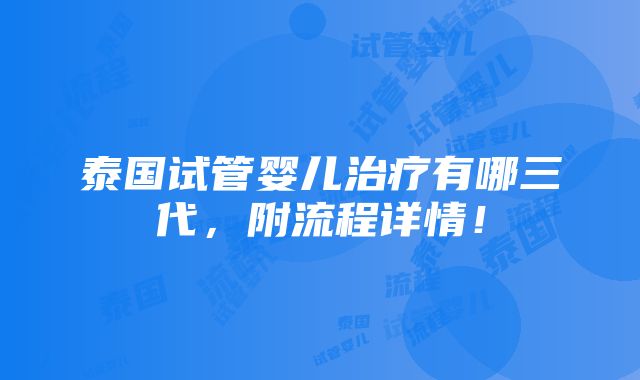 泰国试管婴儿治疗有哪三代，附流程详情！