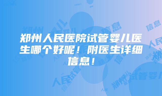 郑州人民医院试管婴儿医生哪个好呢！附医生详细信息！