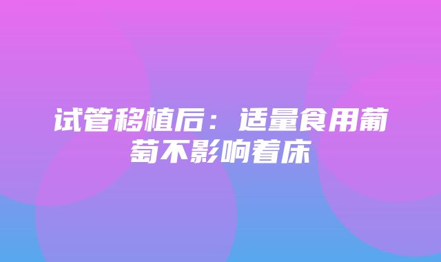 试管移植后：适量食用葡萄不影响着床