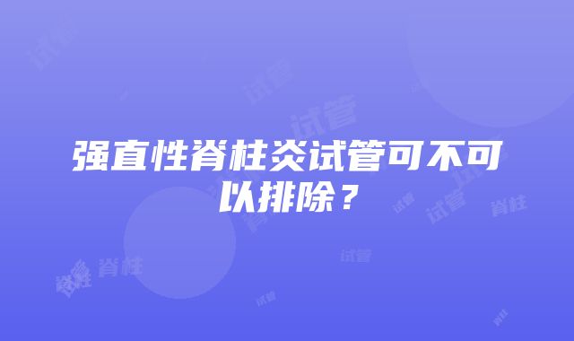 强直性脊柱炎试管可不可以排除？