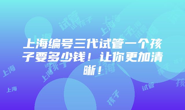 上海编号三代试管一个孩子要多少钱！让你更加清晰！