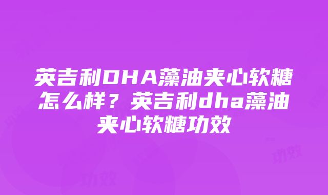 英吉利DHA藻油夹心软糖怎么样？英吉利dha藻油夹心软糖功效