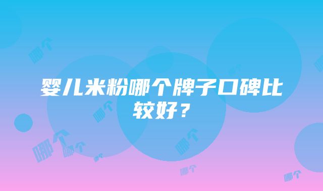 婴儿米粉哪个牌子口碑比较好？