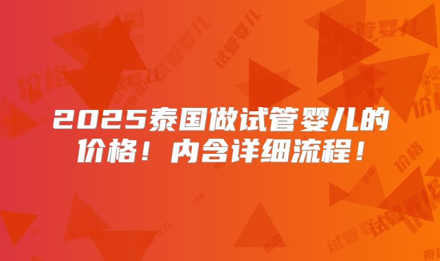 2025泰国做试管婴儿的价格！内含详细流程！