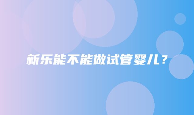 新乐能不能做试管婴儿？