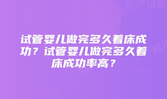 试管婴儿做完多久着床成功？试管婴儿做完多久着床成功率高？