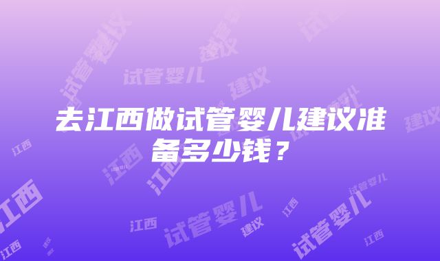 去江西做试管婴儿建议准备多少钱？