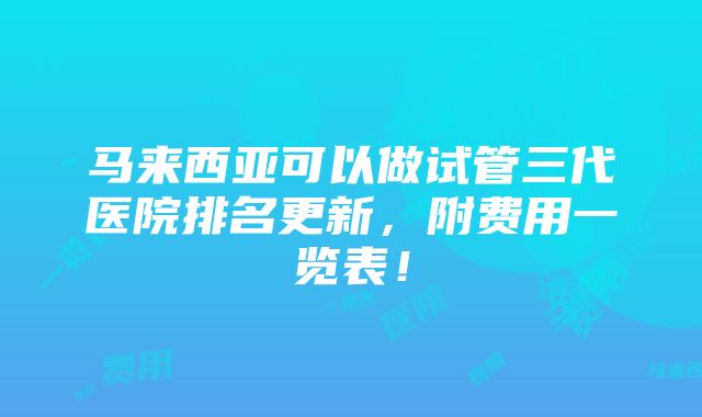 马来西亚可以做试管三代医院排名更新，附费用一览表！