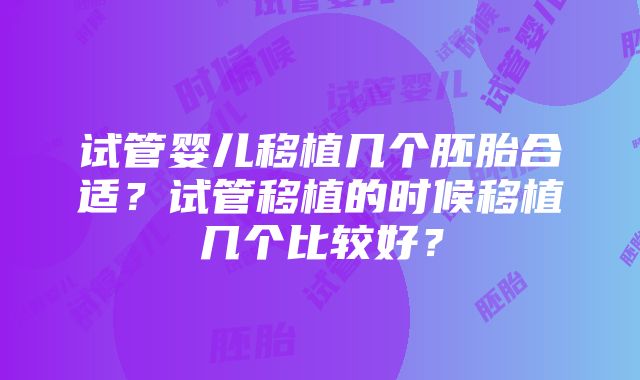 试管婴儿移植几个胚胎合适？试管移植的时候移植几个比较好？