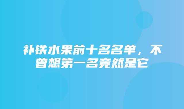 补铁水果前十名名单，不曾想第一名竟然是它